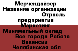 Мерчендайзер › Название организации ­ Fusion Service › Отрасль предприятия ­ Маркетинг › Минимальный оклад ­ 17 000 - Все города Работа » Вакансии   . Челябинская обл.,Карталы г.